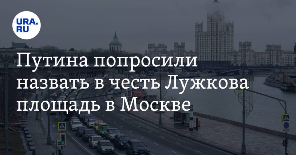 Путина попросили назвать в честь Лужкова площадь в Москве. Скрин