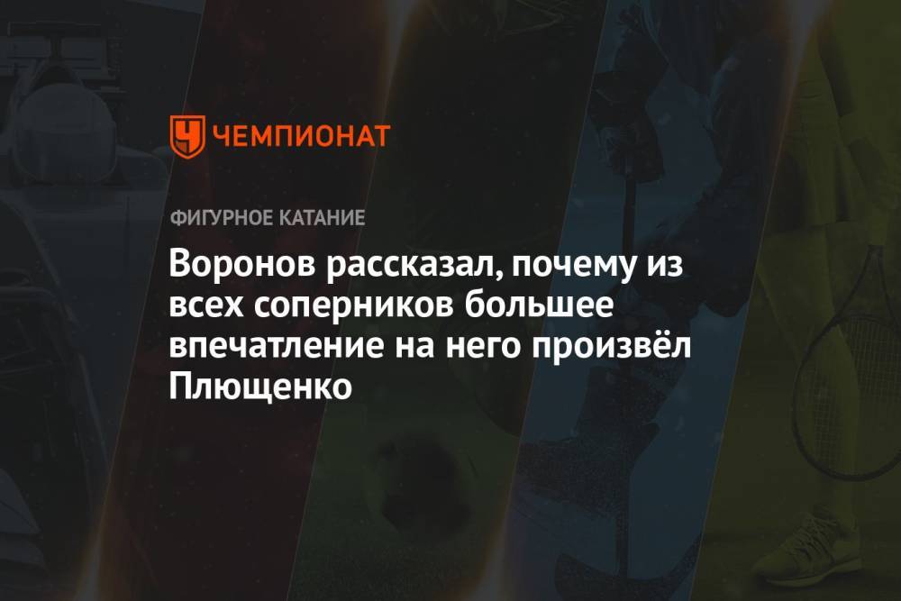 Воронов рассказал, почему из всех соперников большее впечатление на него произвёл Плющенко