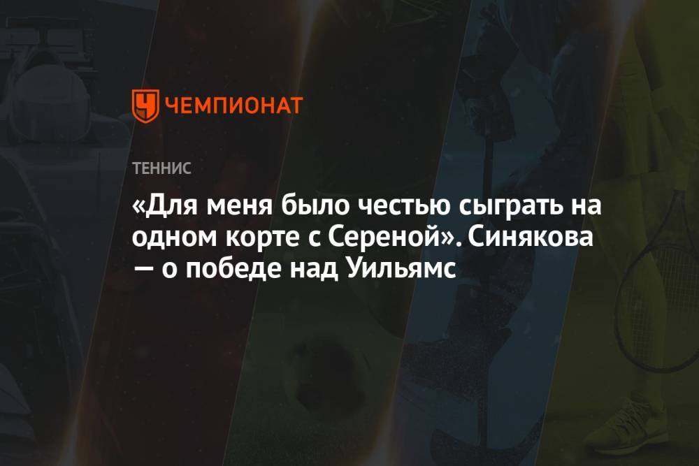 «Для меня было честью сыграть на одном корте с Сереной». Синякова — о победе над Уильямс