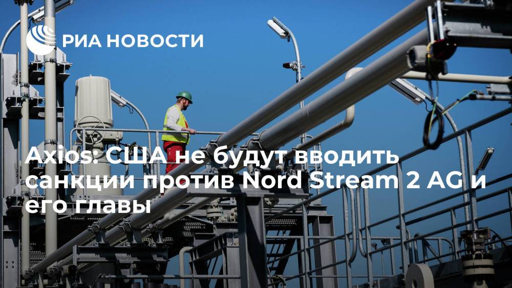 Axios: США не будут вводить санкции против Nord Stream 2 AG и его главы