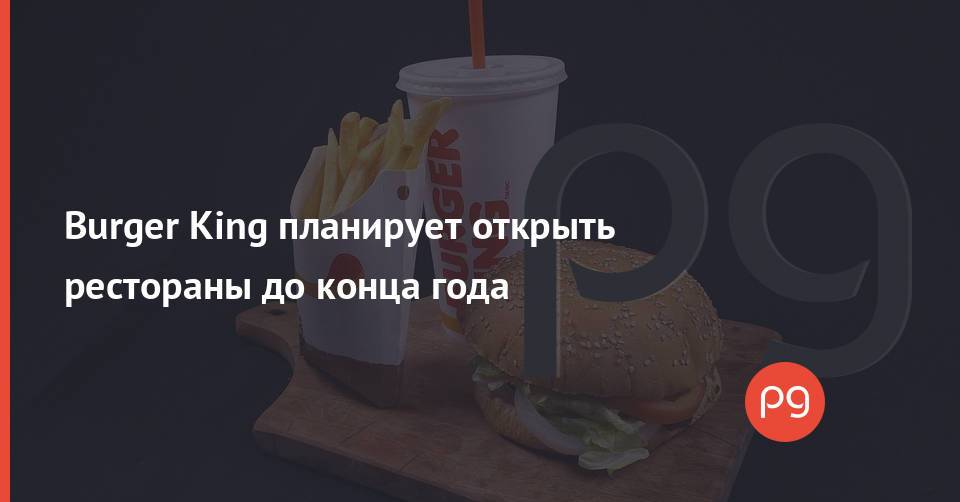 Burger King планирует открыть рестораны до конца года