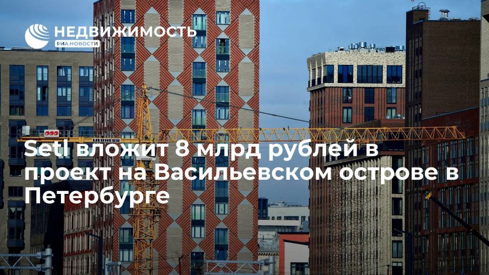 Setl вложит 8 млрд рублей в проект на Васильевском острове в Петербурге