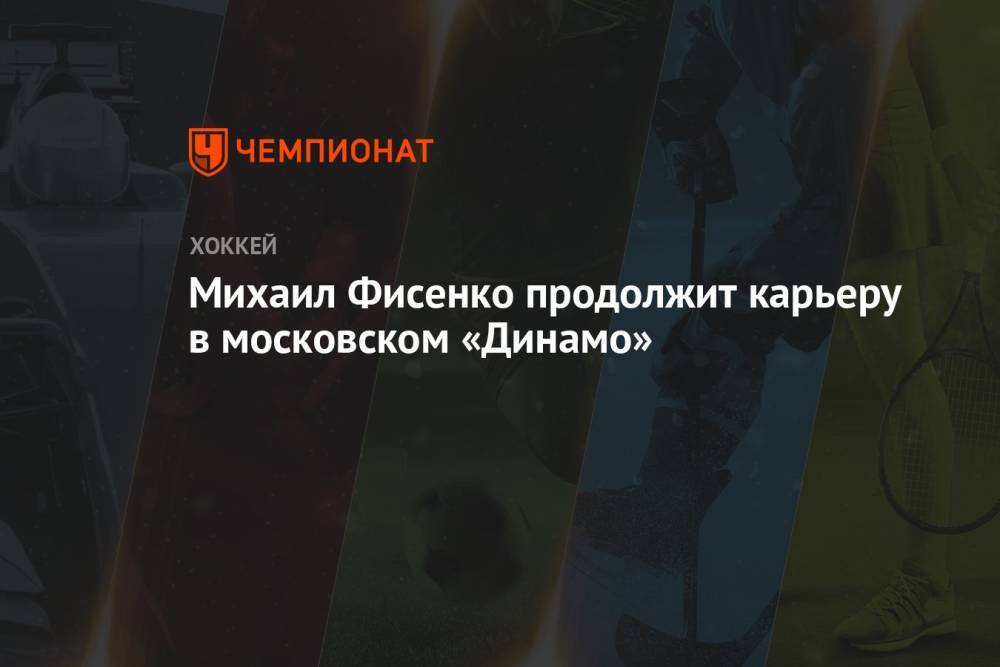 Михаил Фисенко продолжит карьеру в московском «Динамо»