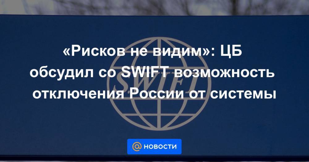 «Рисков не видим»: ЦБ обсудил со SWIFT возможность отключения России от системы
