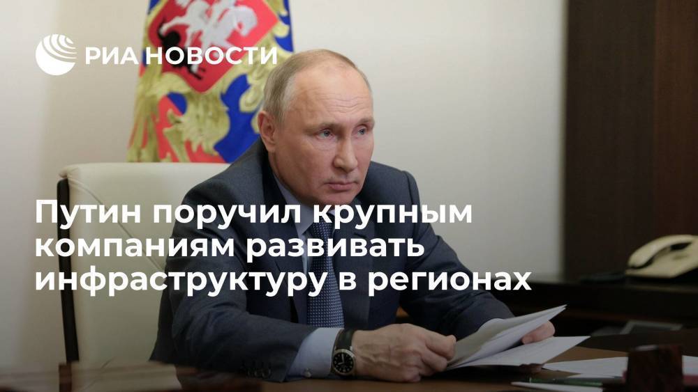Путин поручил крупным компаниям развивать инфраструктуру в регионах