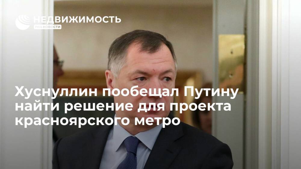 Хуснуллин пообещал Путину найти решение для проекта красноярского метро