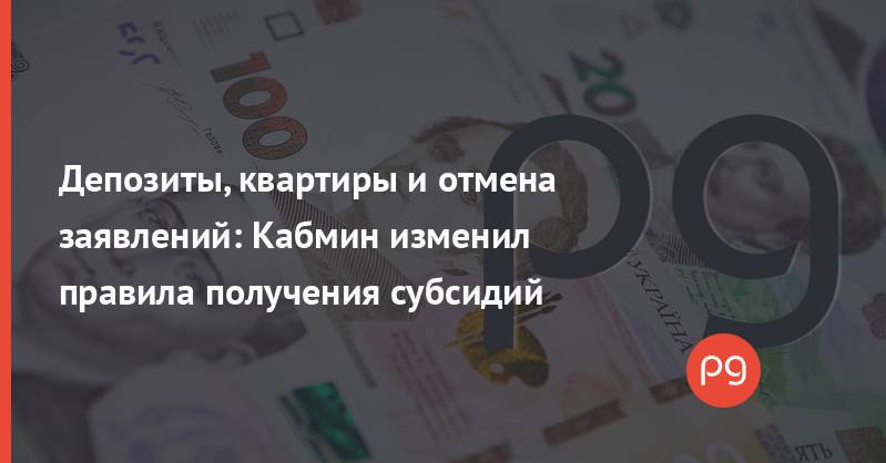 Депозиты, квартиры и отмена заявлений: Кабмин изменил правила получения субсидий