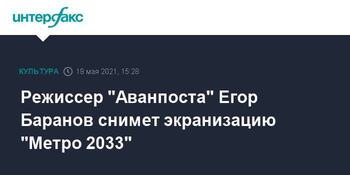Режиссер "Аванпоста" Егор Баранов снимет экранизацию "Метро 2033"