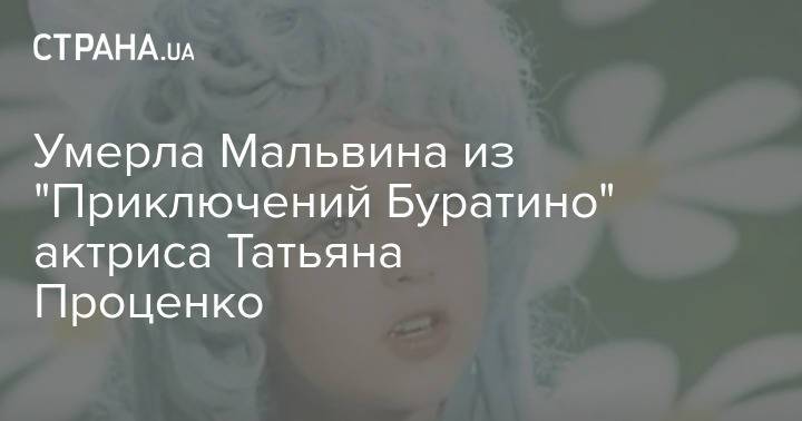 Умерла Мальвина из "Приключений Буратино" актриса Татьяна Проценко