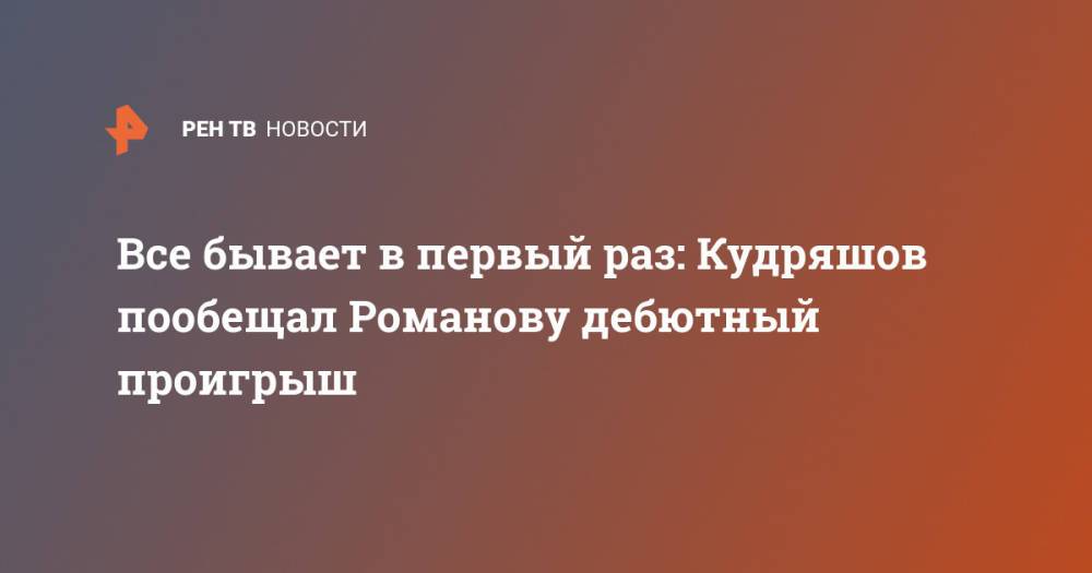 Все бывает в первый раз: Кудряшов пообещал Романову дебютный проигрыш