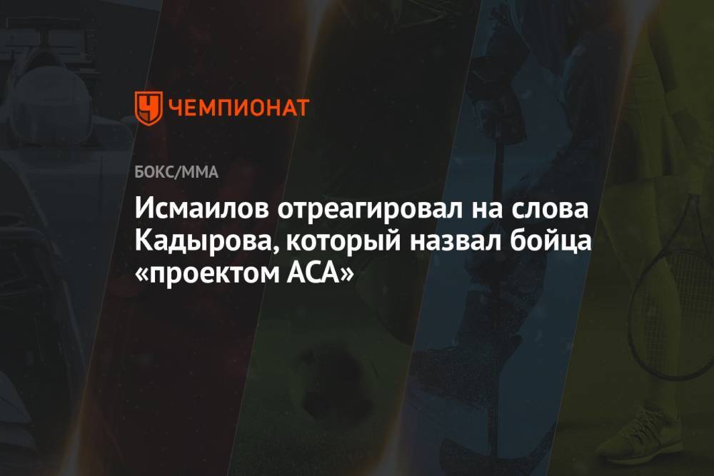 Исмаилов отреагировал на слова Кадырова, который назвал бойца «проектом АСА»