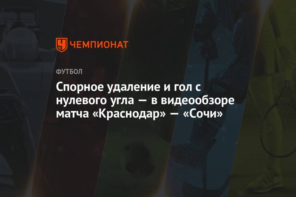 Спорное удаление и гол с нулевого угла — в видеообзоре матча «Краснодар» — «Сочи»