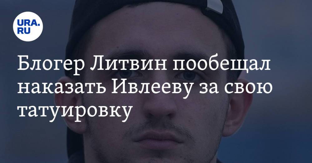 Блогер Литвин пообещал наказать Ивлееву за свою татуировку. Видео