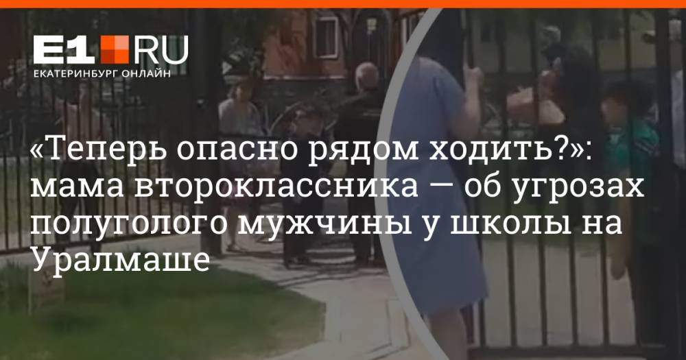 «Теперь опасно рядом ходить?»: мама второклассника — об угрозах полуголого мужчины у школы на Уралмаше