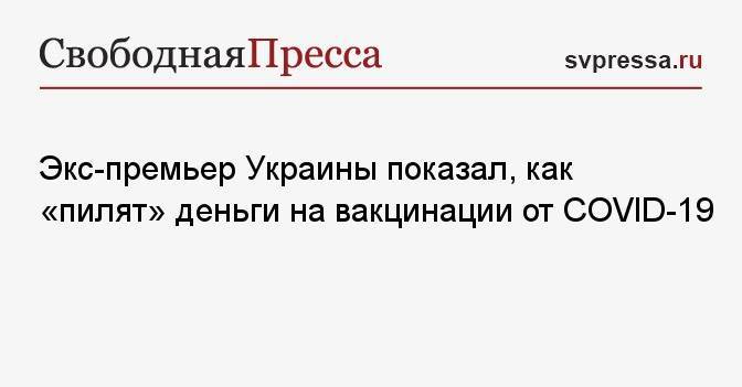 Экс-премьер Украины показал, как «пилят» деньги на вакцинации от COVID-19