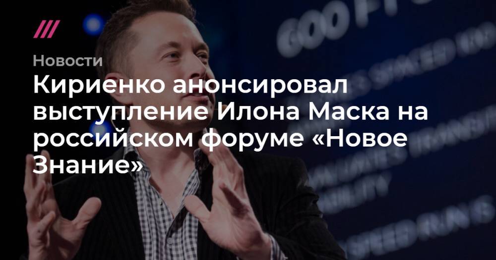 Кириенко анонсировал выступление Илона Маска на российском форуме «Новое Знание»