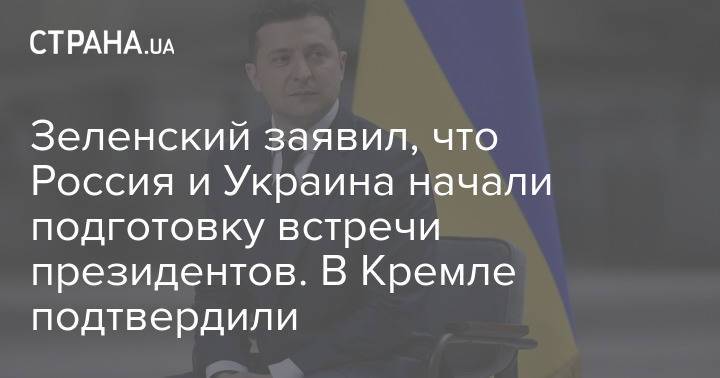Зеленский заявил, что Россия и Украина начали подготовку встречи президентов. В Кремле подтвердили