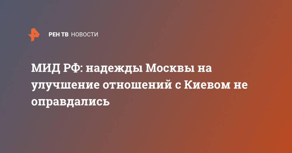 МИД РФ: надежды Москвы на улучшение отношений с Киевом не оправдались