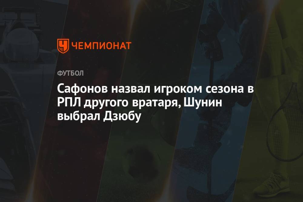 Сафонов назвал игроком сезона в РПЛ другого вратаря, Шунин выбрал Дзюбу