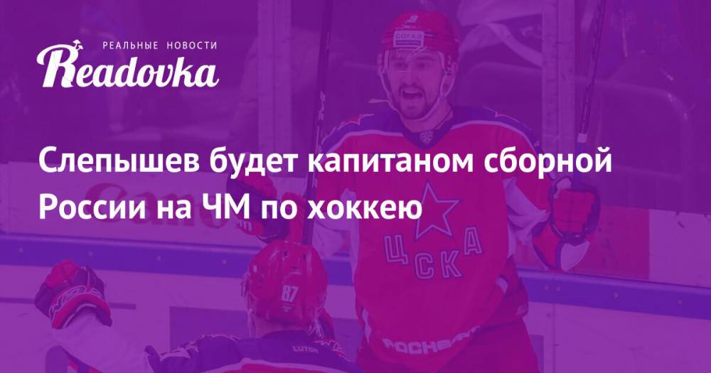 Слепышев будет капитаном сборной России на ЧМ по хоккею