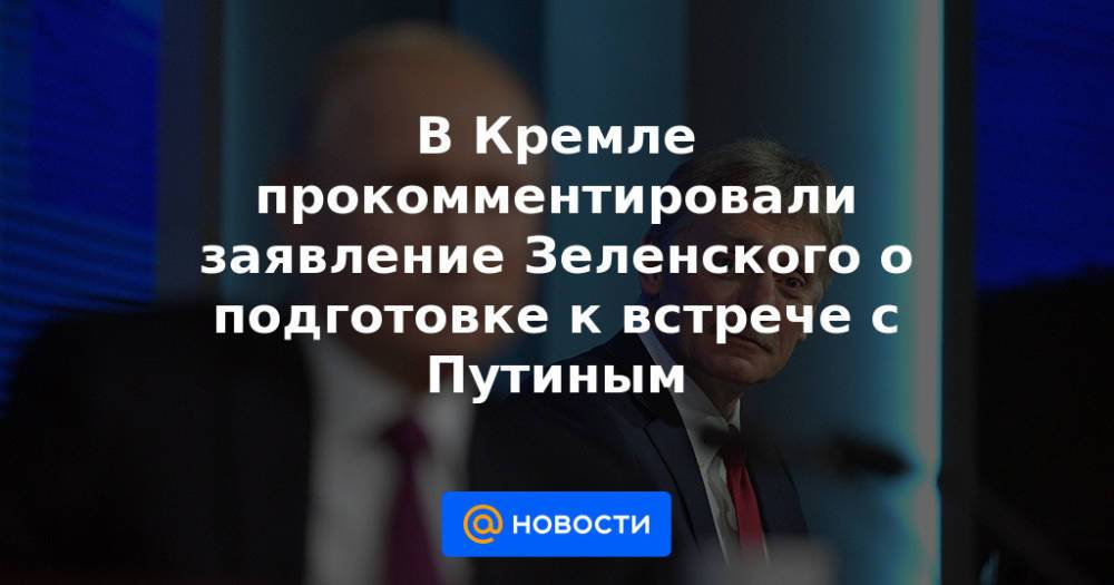 В Кремле прокомментировали заявление Зеленского о подготовке к встрече с Путиным
