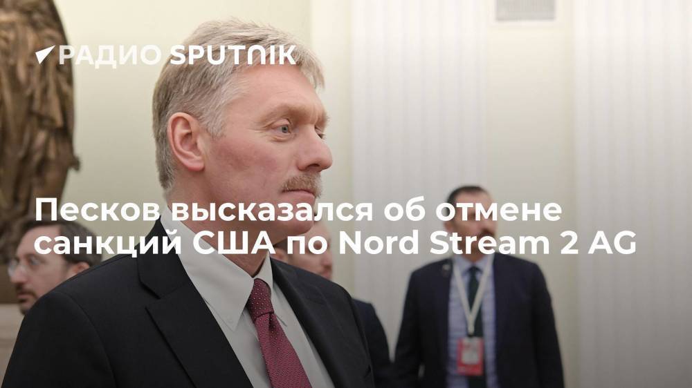 Песков высказался об отмене санкций США по Nord Stream 2 AG