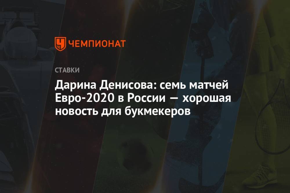 Дарина Денисова: семь матчей Евро-2020 в России — хорошая новость для букмекеров