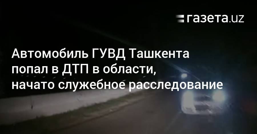 Автомобиль ГУВД Ташкента попал в ДТП в области, начато расследование