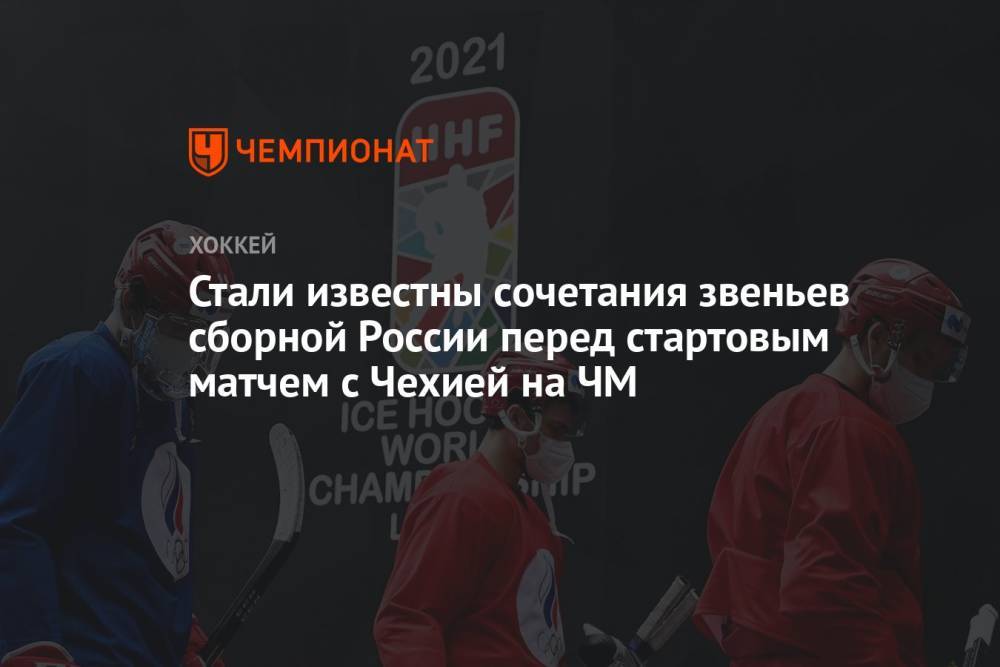 Стали известны сочетания звеньев сборной России перед стартовым матчем с Чехией на ЧМ