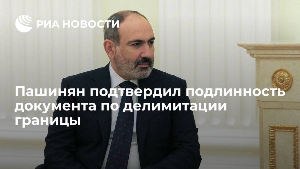 Пашинян подтвердил подлинность документа по делимитации границы