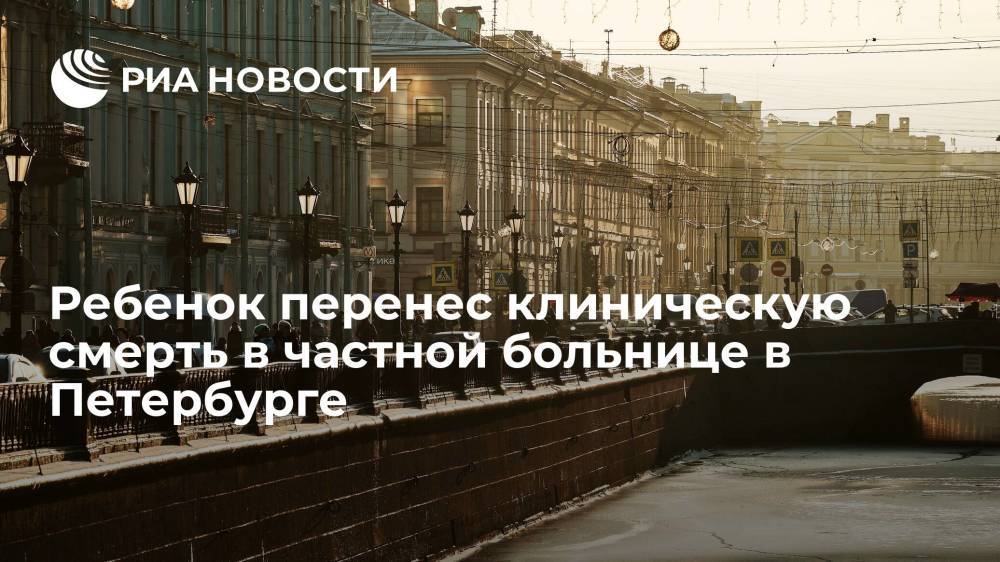 Ребенок перенес клиническую смерть в частной больнице в Петербурге