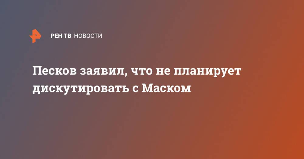 Песков заявил, что не планирует дискутировать с Маском