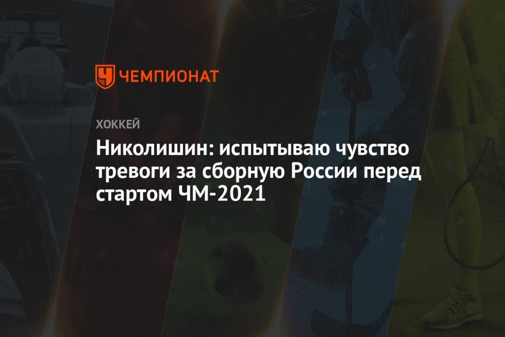 Николишин: испытываю чувство тревоги за сборную России перед стартом ЧМ-2021