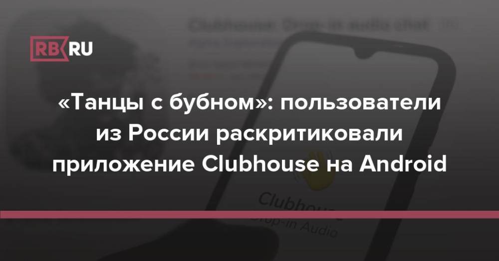 «Танцы с бубном»: пользователи из России раскритиковали приложение Clubhouse на Android