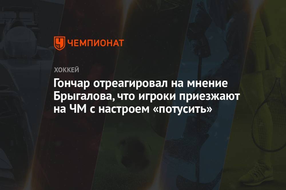 Гончар отреагировал на мнение Брыгалова, что игроки приезжают на ЧМ с настроем «потусить»