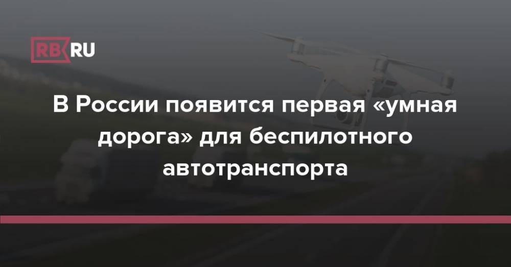 В России появится первая «умная дорога» для беспилотного автотранспорта