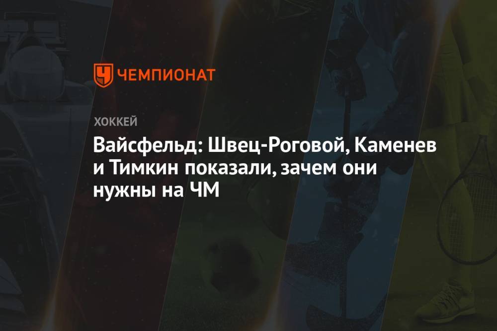 Вайсфельд: Швец-Роговой, Каменев и Тимкин показали, зачем они нужны на ЧМ