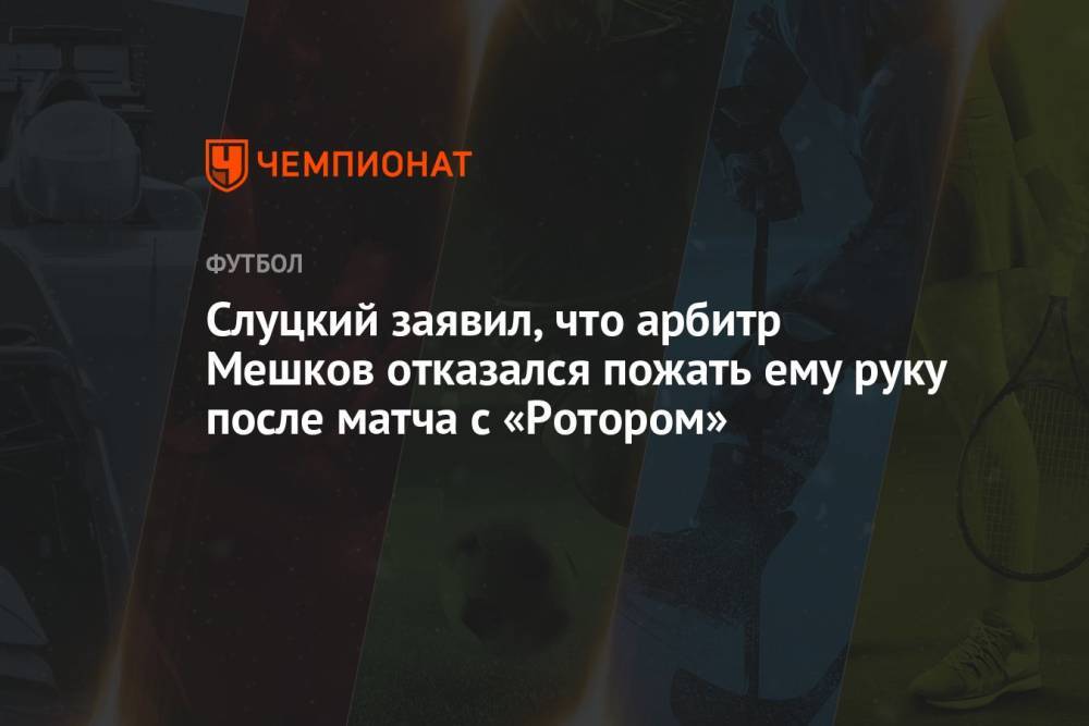 Слуцкий заявил, что арбитр Мешков отказался пожать ему руку после матча с «Ротором»