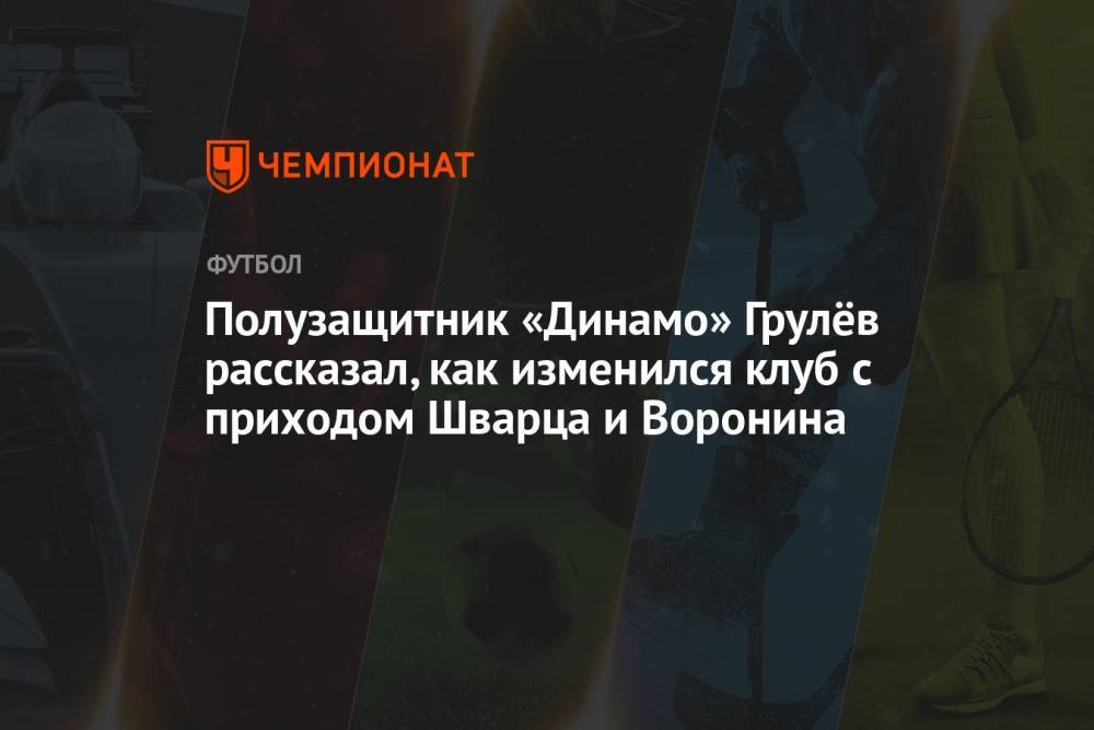 Полузащитник «Динамо» Грулёв рассказал, как изменился клуб с приходом Шварца и Воронина