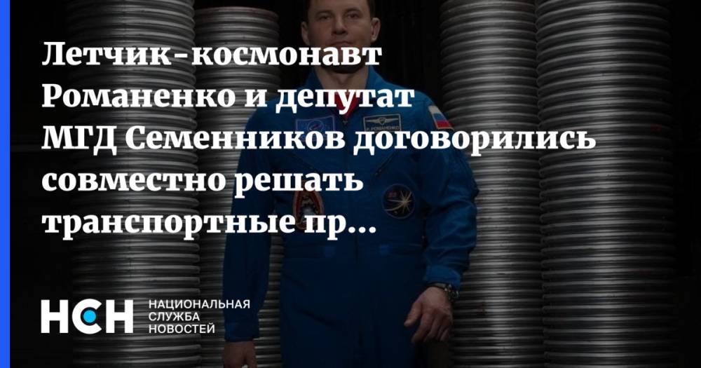 Летчик-космонавт Романенко и депутат МГД Семенников договорились совместно решать транспортные проблемы ЮЗАО