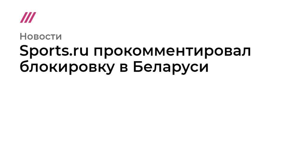 Sports.ru прокомментировал блокировку в Беларуси