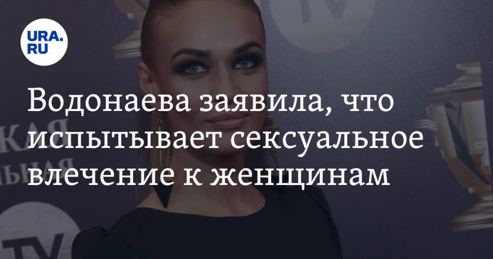 Водонаева заявила, что испытывает сексуальное влечение к женщинам