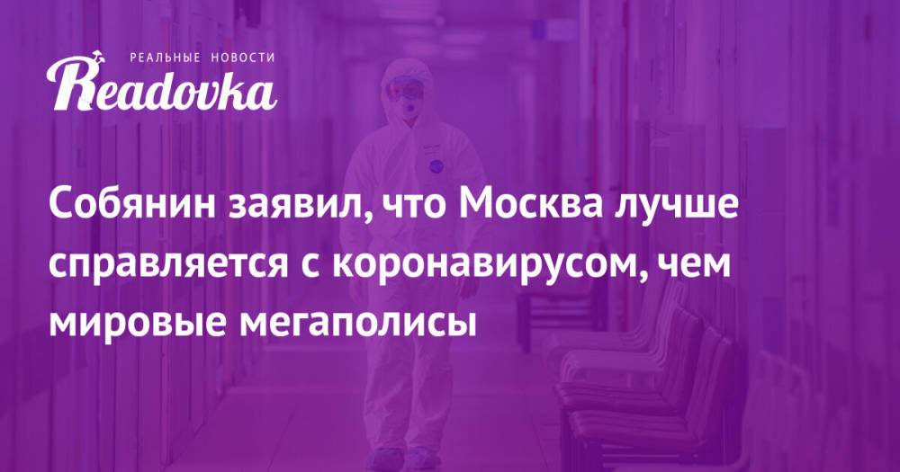 Собянин заявил, что Москва лучше справляется с коронавирусом, чем мировые мегаполисы