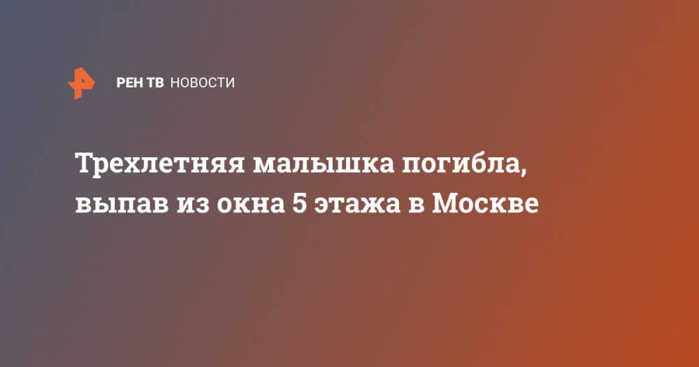Трехлетняя малышка погибла, выпав из окна 5 этажа в Москве