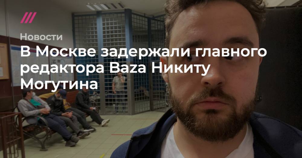 В Москве задержали главного редактора Baza Никиту Могутина