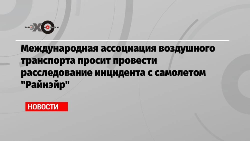 Международная ассоциация воздушного транспорта просит провести расследование инцидента с самолетом «Райнэйр»