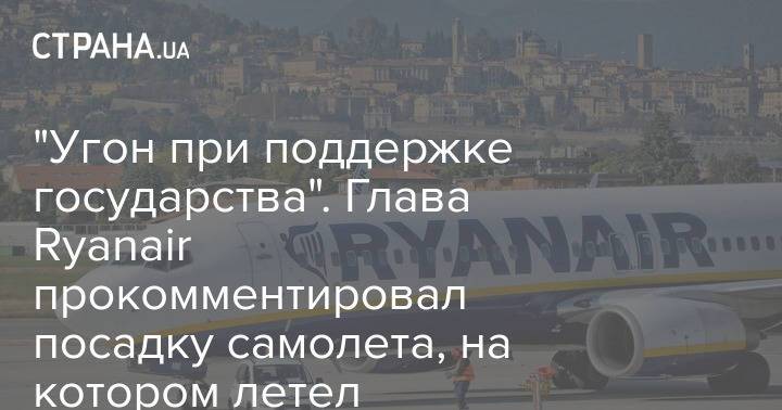 "Угон при поддержке государства". Глава Ryanair прокомментировал посадку самолета, на котором летел Протасевич
