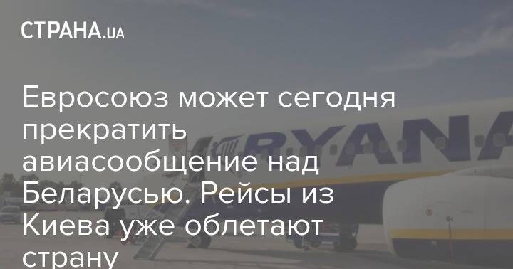 Евросоюз может сегодня прекратить авиасообщение над Беларусью. Рейсы из Киева уже облетают страну