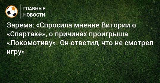 Зарема: «Спросила мнение Витории о «Спартаке», о причинах проигрыша «Локомотиву». Он ответил, что не смотрел игру»