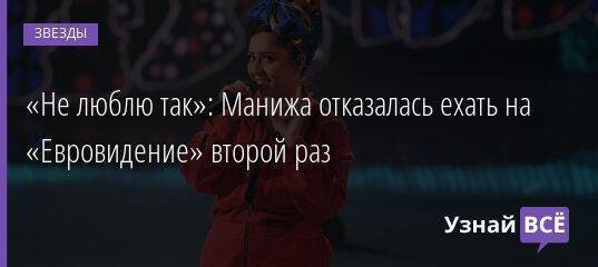 «Не люблю так»: Манижа отказалась ехать на «Евровидение» второй раз